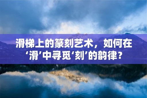 滑梯上的篆刻艺术，如何在‘滑’中寻觅‘刻’的韵律？