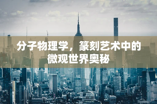 分子物理学，篆刻艺术中的微观世界奥秘