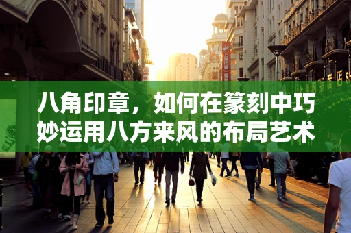 八角印章，如何在篆刻中巧妙运用八方来风的布局艺术？