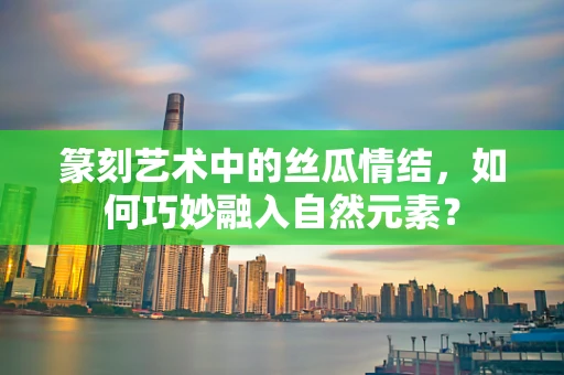 篆刻艺术中的丝瓜情结，如何巧妙融入自然元素？