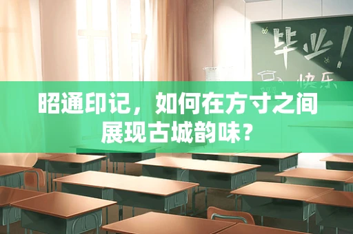 昭通印记，如何在方寸之间展现古城韵味？