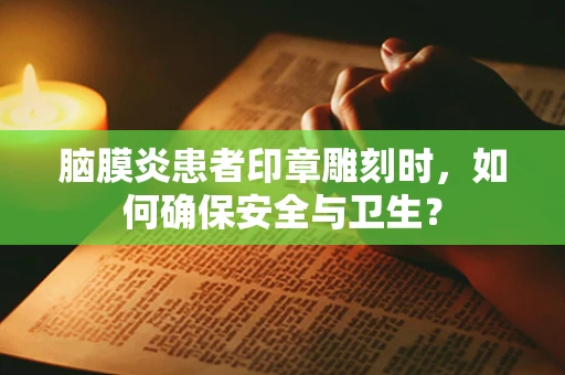 脑膜炎患者印章雕刻时，如何确保安全与卫生？