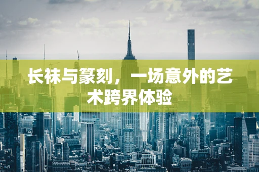 长袜与篆刻，一场意外的艺术跨界体验