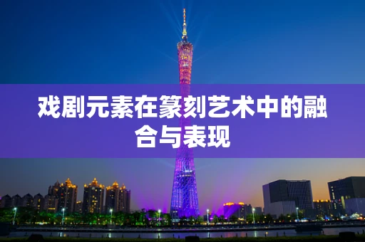 戏剧元素在篆刻艺术中的融合与表现