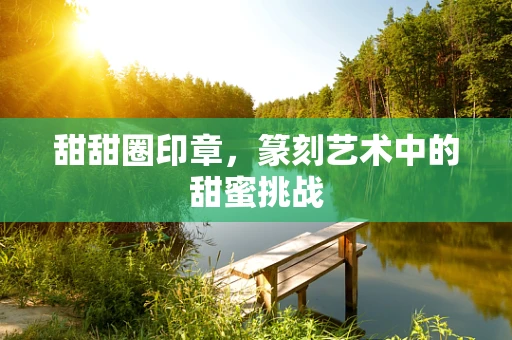 甜甜圈印章，篆刻艺术中的甜蜜挑战