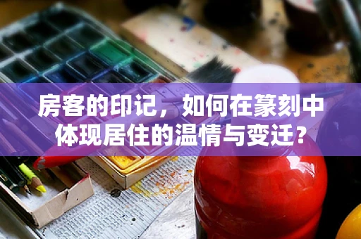 房客的印记，如何在篆刻中体现居住的温情与变迁？