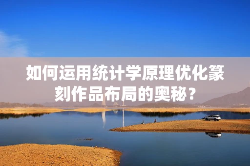 如何运用统计学原理优化篆刻作品布局的奥秘？