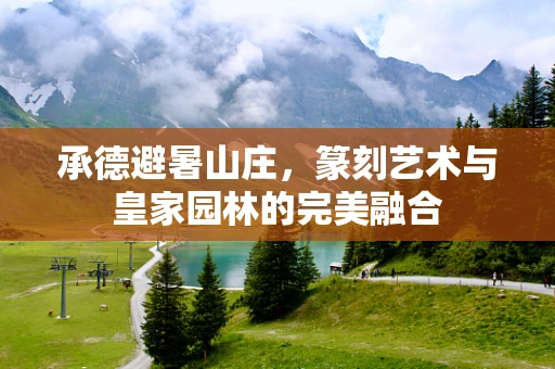 承德避暑山庄，篆刻艺术与皇家园林的完美融合