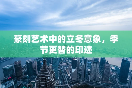 篆刻艺术中的立冬意象，季节更替的印迹