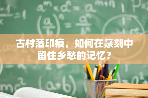 古村落印痕，如何在篆刻中留住乡愁的记忆？