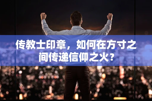 传教士印章，如何在方寸之间传递信仰之火？