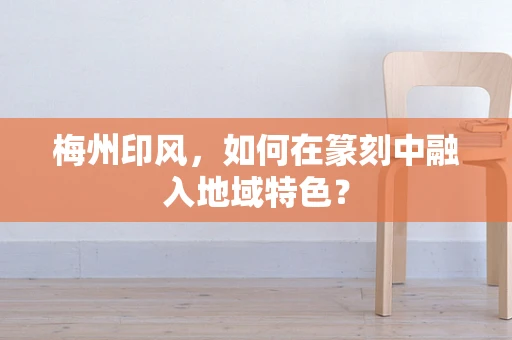 梅州印风，如何在篆刻中融入地域特色？