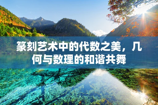 篆刻艺术中的代数之美，几何与数理的和谐共舞