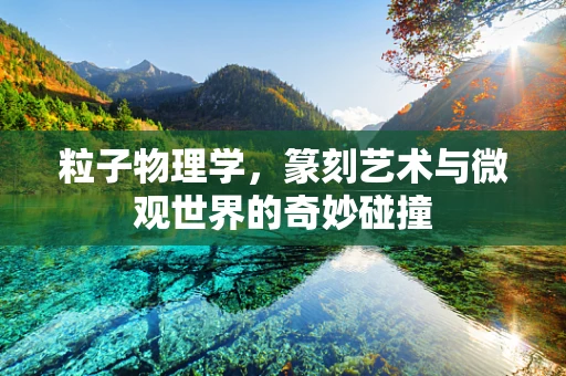 粒子物理学，篆刻艺术与微观世界的奇妙碰撞