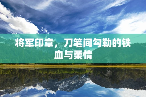 将军印章，刀笔间勾勒的铁血与柔情