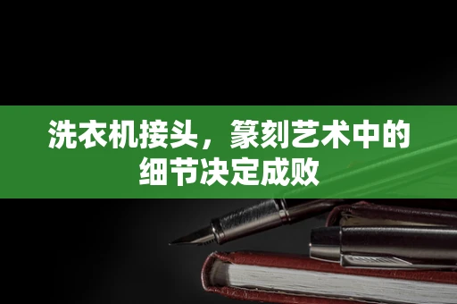 洗衣机接头，篆刻艺术中的细节决定成败