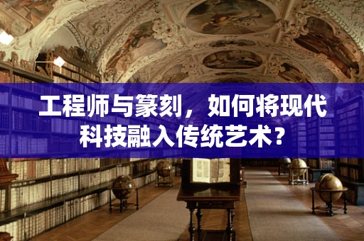 工程师与篆刻，如何将现代科技融入传统艺术？