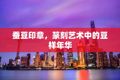 蚕豆印章，篆刻艺术中的豆样年华