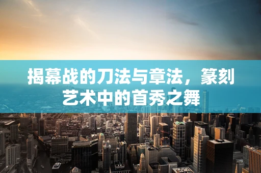 揭幕战的刀法与章法，篆刻艺术中的首秀之舞