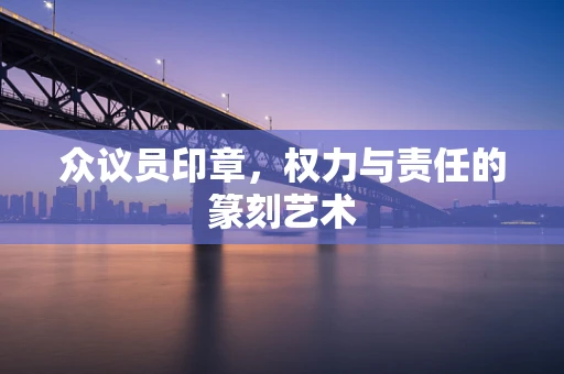 众议员印章，权力与责任的篆刻艺术