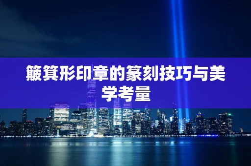 簸箕形印章的篆刻技巧与美学考量
