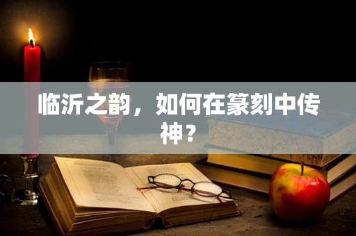 临沂之韵，如何在篆刻中传神？