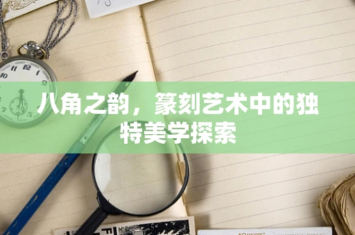八角之韵，篆刻艺术中的独特美学探索