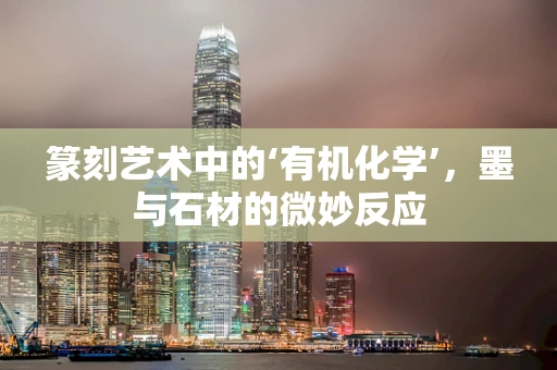 篆刻艺术中的‘有机化学’，墨与石材的微妙反应