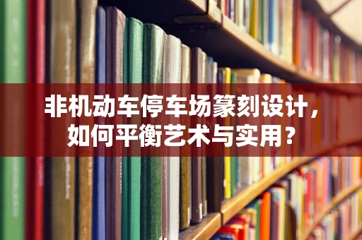非机动车停车场篆刻设计，如何平衡艺术与实用？