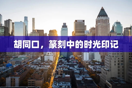 胡同口，篆刻中的时光印记