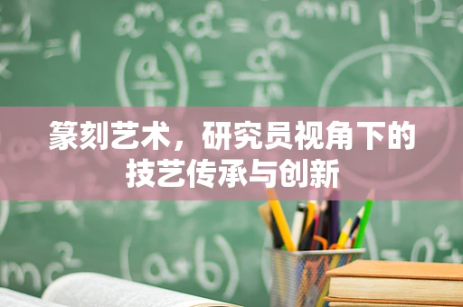 篆刻艺术，研究员视角下的技艺传承与创新