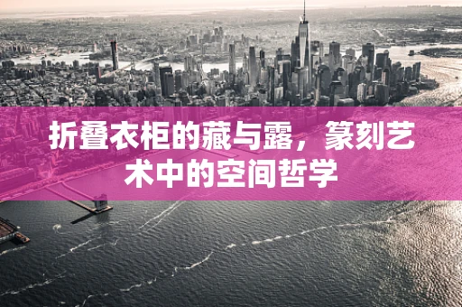 折叠衣柜的藏与露，篆刻艺术中的空间哲学
