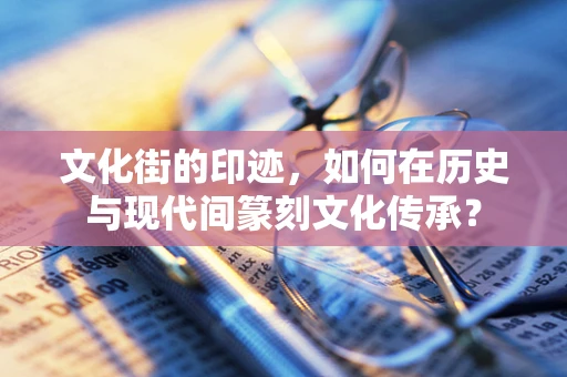 文化街的印迹，如何在历史与现代间篆刻文化传承？