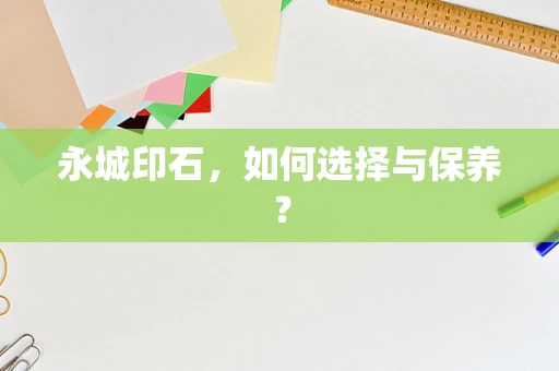 永城印石，如何选择与保养？