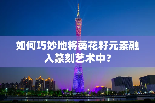 如何巧妙地将葵花籽元素融入篆刻艺术中？
