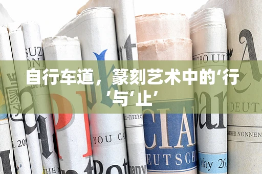 自行车道，篆刻艺术中的‘行’与‘止’