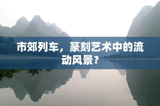 市郊列车，篆刻艺术中的流动风景？