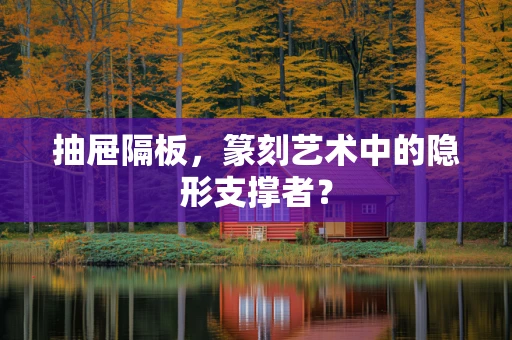 抽屉隔板，篆刻艺术中的隐形支撑者？