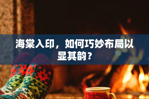 海棠入印，如何巧妙布局以显其韵？