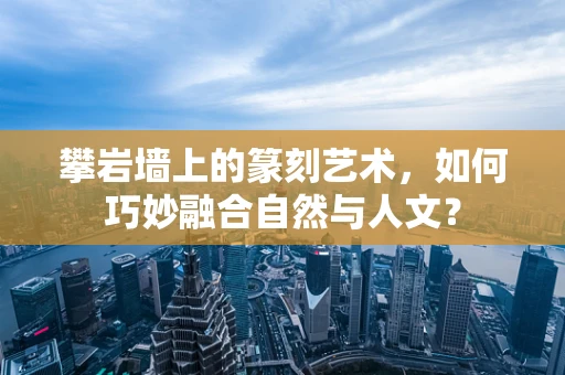 攀岩墙上的篆刻艺术，如何巧妙融合自然与人文？