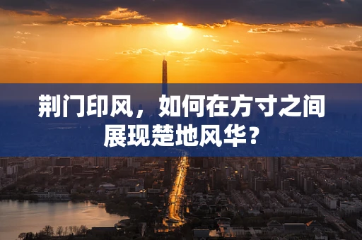荆门印风，如何在方寸之间展现楚地风华？