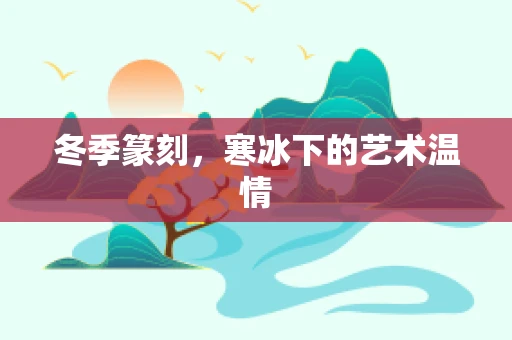 冬季篆刻，寒冰下的艺术温情