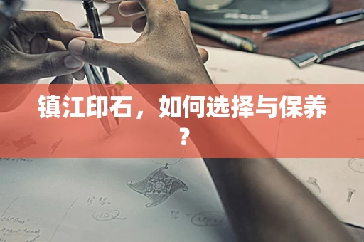镇江印石，如何选择与保养？