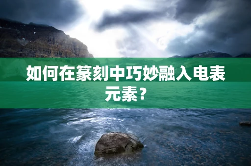 如何在篆刻中巧妙融入电表元素？