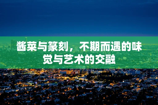 酱菜与篆刻，不期而遇的味觉与艺术的交融