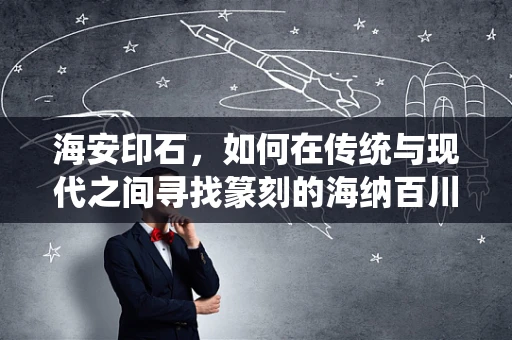 海安印石，如何在传统与现代之间寻找篆刻的海纳百川之境？