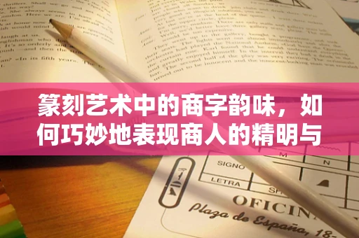篆刻艺术中的商字韵味，如何巧妙地表现商人的精明与风雅？