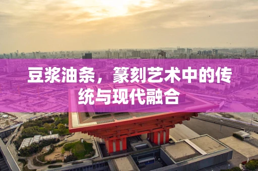 豆浆油条，篆刻艺术中的传统与现代融合
