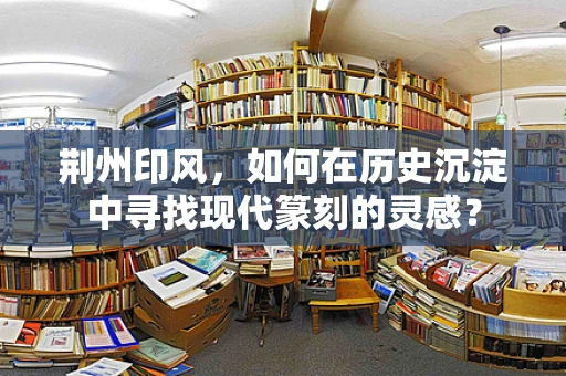 荆州印风，如何在历史沉淀中寻找现代篆刻的灵感？