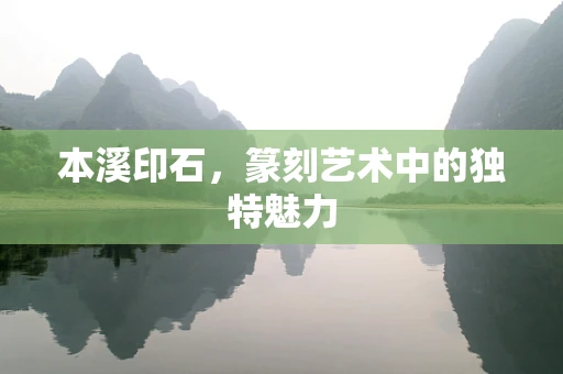 本溪印石，篆刻艺术中的独特魅力